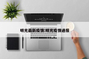 明光最新疫情:明光疫情通报