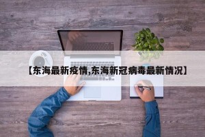【东海最新疫情,东海新冠病毒最新情况】