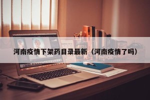 河南疫情下架药目录最新（河南疫情了吗）