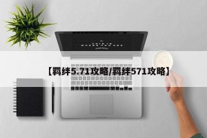 【羁绊5.71攻略/羁绊571攻略】
