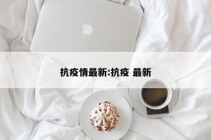 抗疫情最新:抗疫 最新