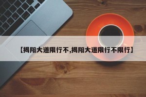【揭阳大道限行不,揭阳大道限行不限行】