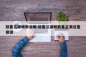 放置江湖明教攻略:放置江湖明教是正派还是邪派