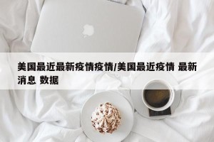 美国最近最新疫情疫情/美国最近疫情 最新消息 数据