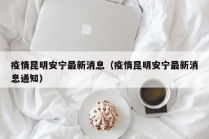 疫情昆明安宁最新消息（疫情昆明安宁最新消息通知）
