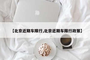 【北京近期车限行,北京近期车限行政策】