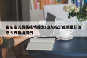 山东临沂最新疫情爆发/山东临沂疫情最新消息今天新增病例