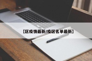 【区疫情最新/疫区名单最新】