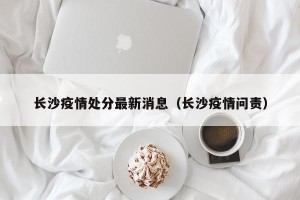 长沙疫情处分最新消息（长沙疫情问责）