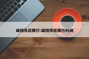 咸阳东区限行:咸阳市区限行时间
