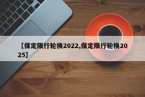 【保定限行轮换2022,保定限行轮换2025】