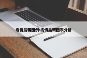 疫情最新图例:疫情最新图表分析