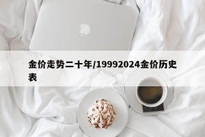 金价走势二十年/19992024金价历史表