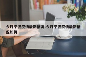 今月宁波疫情最新情况:今月宁波疫情最新情况如何
