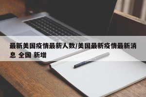 最新美国疫情最新人数/美国最新疫情最新消息 全国 新增