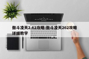 傲斗凌天2.62攻略:傲斗凌天262攻略详细教学