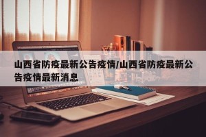 山西省防疫最新公告疫情/山西省防疫最新公告疫情最新消息