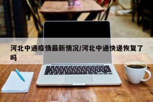 河北中通疫情最新情况/河北中通快递恢复了吗