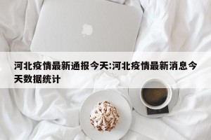 河北疫情最新通报今天:河北疫情最新消息今天数据统计