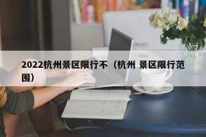 2022杭州景区限行不（杭州 景区限行范围）
