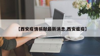 【西安疫情捐献最新消息,西安瘟疫】