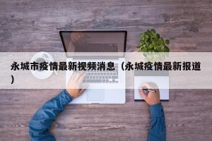 永城市疫情最新视频消息（永城疫情最新报道）