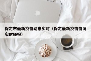 保定市最新疫情动态实时（保定最新疫情情况实时播报）
