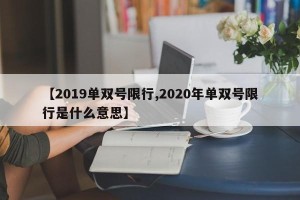 【2019单双号限行,2020年单双号限行是什么意思】