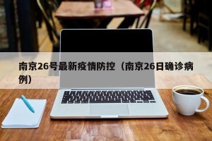 南京26号最新疫情防控（南京26日确诊病例）