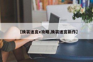 【换装迷宫x攻略,换装迷宫新作】