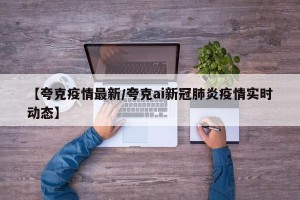 【夸克疫情最新/夸克ai新冠肺炎疫情实时动态】