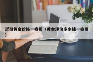 近期黄金价格一盎司（黄金现价多少钱一盎司）