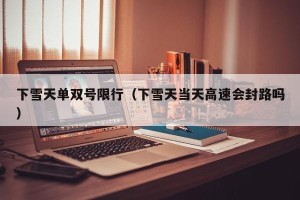 下雪天单双号限行（下雪天当天高速会封路吗）