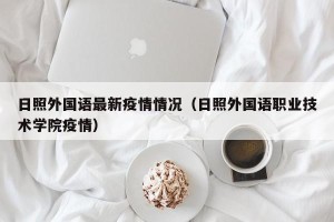 日照外国语最新疫情情况（日照外国语职业技术学院疫情）