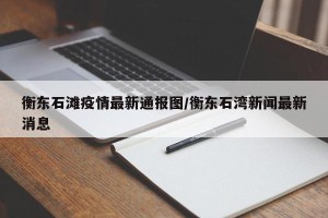 衡东石滩疫情最新通报图/衡东石湾新闻最新消息