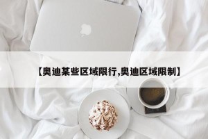 【奥迪某些区域限行,奥迪区域限制】