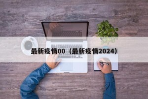 最新疫情00（最新疫情2024）