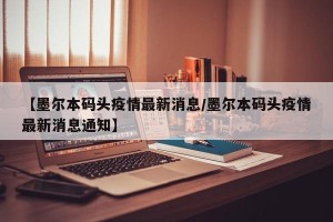 【墨尔本码头疫情最新消息/墨尔本码头疫情最新消息通知】