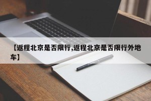 【返程北京是否限行,返程北京是否限行外地车】