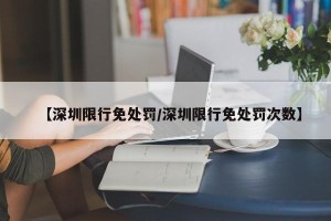 【深圳限行免处罚/深圳限行免处罚次数】