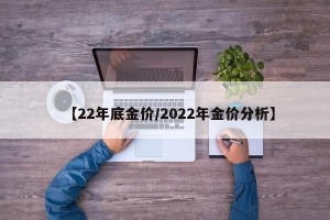 【22年底金价/2022年金价分析】