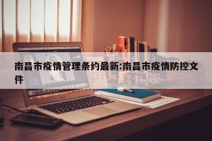 南昌市疫情管理条约最新:南昌市疫情防控文件