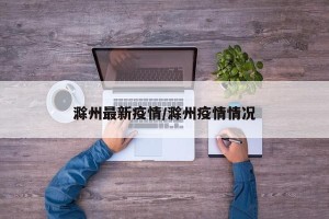 滁州最新疫情/滁州疫情情况