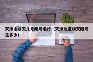 天津市明天几号限号限行（天津地区明天限号是多少）