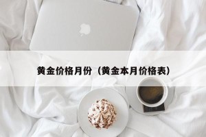 黄金价格月份（黄金本月价格表）