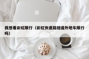 我想看彩虹限行（彩虹快速路隧道外地车限行吗）