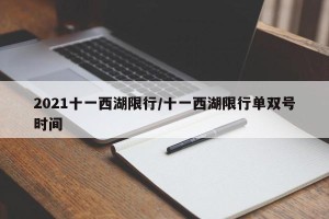 2021十一西湖限行/十一西湖限行单双号时间