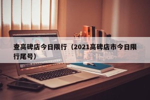 查高碑店今日限行（2021高碑店市今日限行尾号）