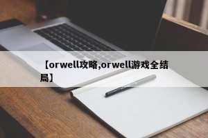 【orwell攻略,orwell游戏全结局】