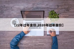 【22年过年金价,2020年过年金价】